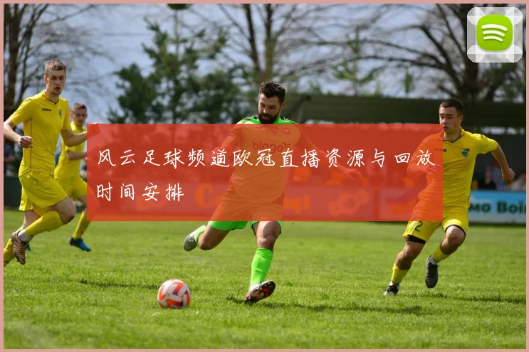 风云足球频道欧冠直播资源与回放时间安排