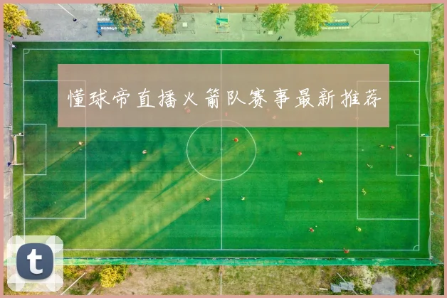 懂球帝直播火箭队赛事最新推荐