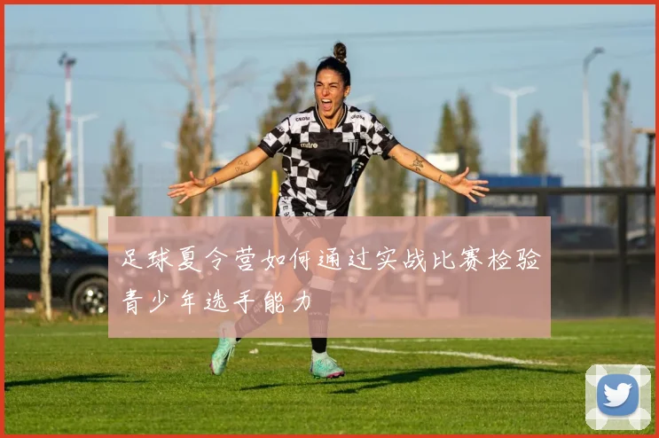足球夏令营如何通过实战比赛检验青少年选手能力