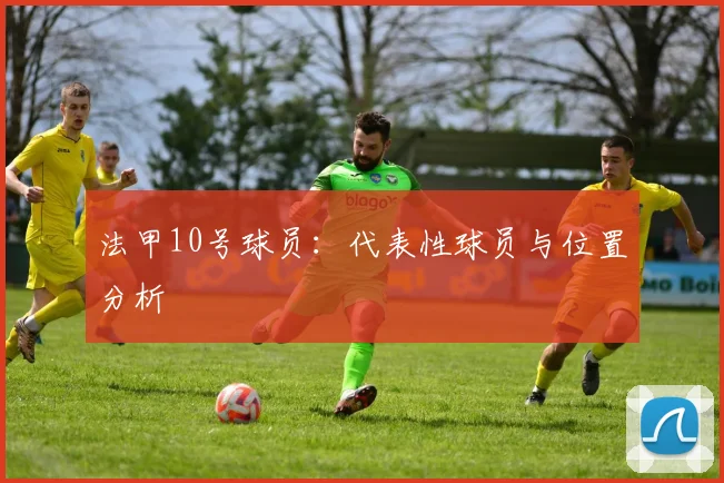 法甲10号球员：代表性球员与位置分析