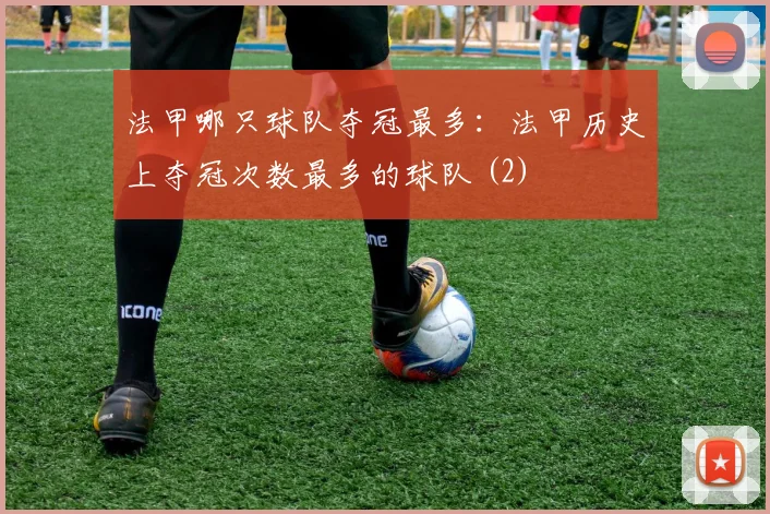 法甲哪只球队夺冠最多:法甲历史上夺冠次数最多的球队 (2)
