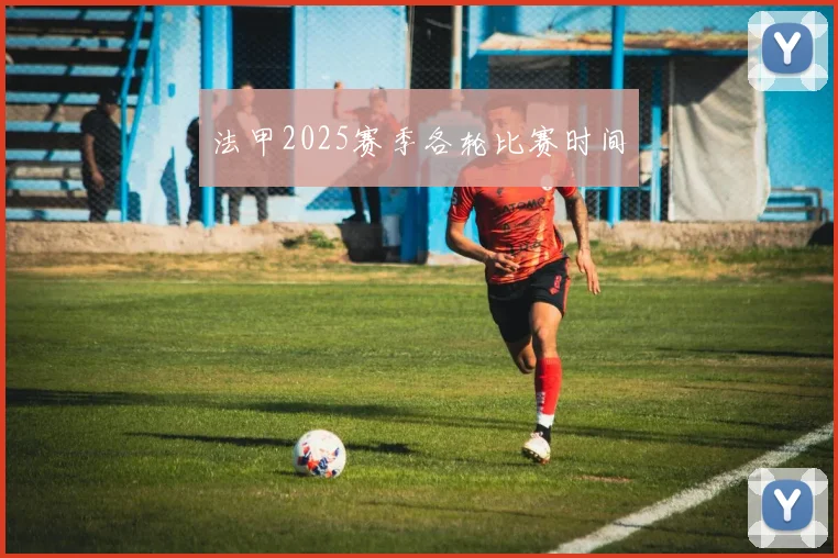 法甲2025赛季各轮比赛时间