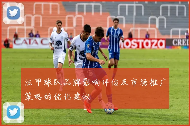 法甲球队品牌影响评估及市场推广策略的优化建议
