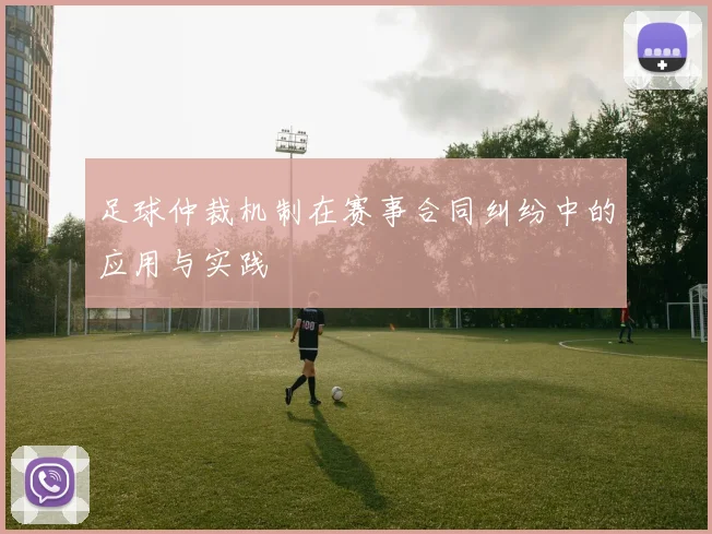 足球仲裁机制在赛事合同纠纷中的应用与实践