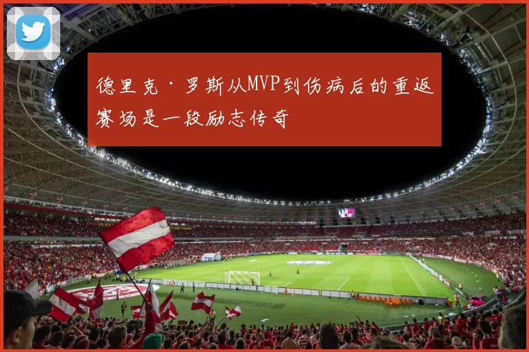 德里克·罗斯从MVP到伤病后的重返赛场是一段励志传奇